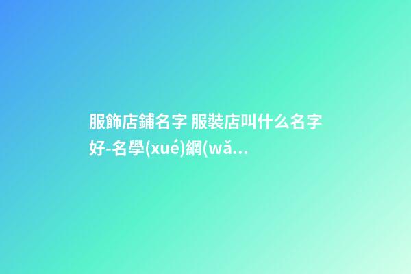 服飾店鋪名字 服裝店叫什么名字好-名學(xué)網(wǎng)